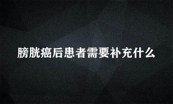 膀胱癌后患者需要补充什么