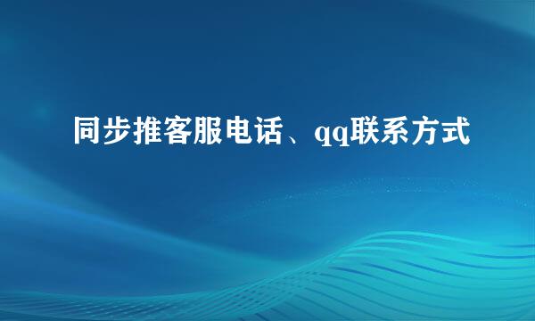 同步推客服电话、qq联系方式