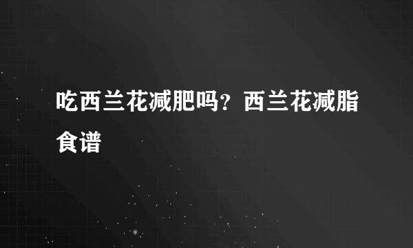 吃西兰花减肥吗？西兰花减脂食谱