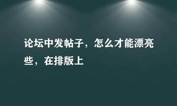 论坛中发帖子，怎么才能漂亮些，在排版上