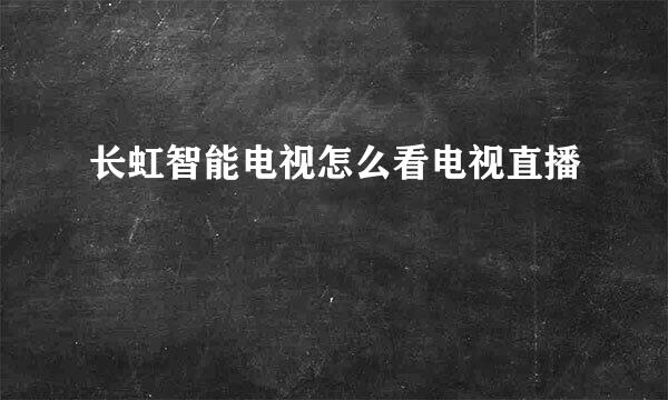 长虹智能电视怎么看电视直播