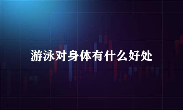 游泳对身体有什么好处
