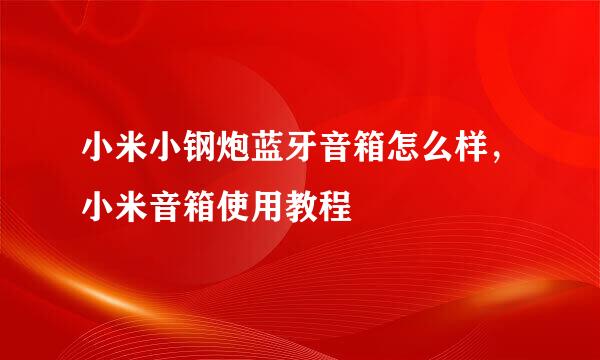 小米小钢炮蓝牙音箱怎么样，小米音箱使用教程