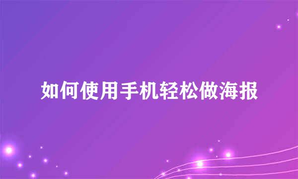 如何使用手机轻松做海报