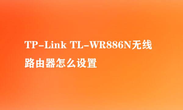 TP-Link TL-WR886N无线路由器怎么设置