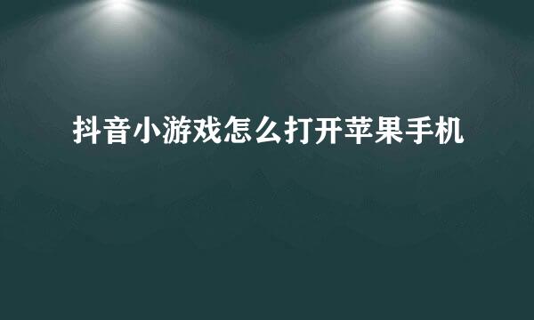 抖音小游戏怎么打开苹果手机
