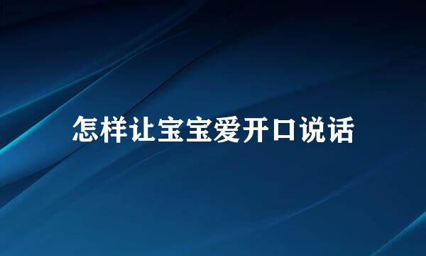 怎样让宝宝爱开口说话