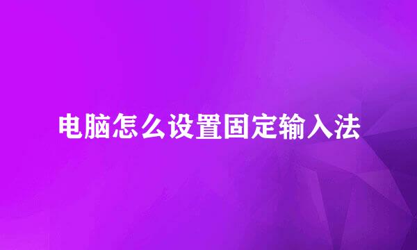 电脑怎么设置固定输入法