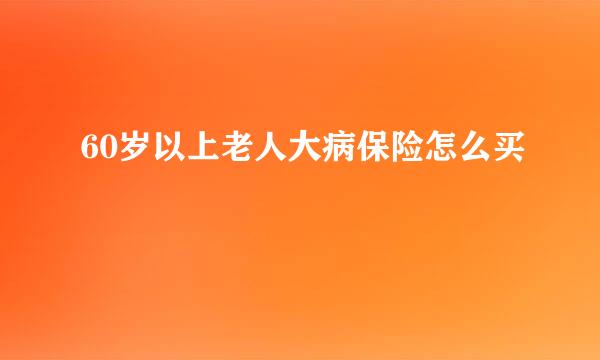 60岁以上老人大病保险怎么买