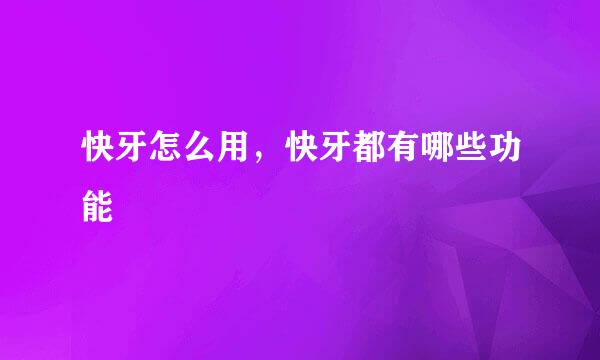 快牙怎么用，快牙都有哪些功能