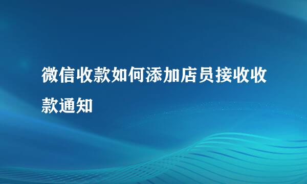 微信收款如何添加店员接收收款通知