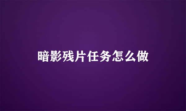 暗影残片任务怎么做