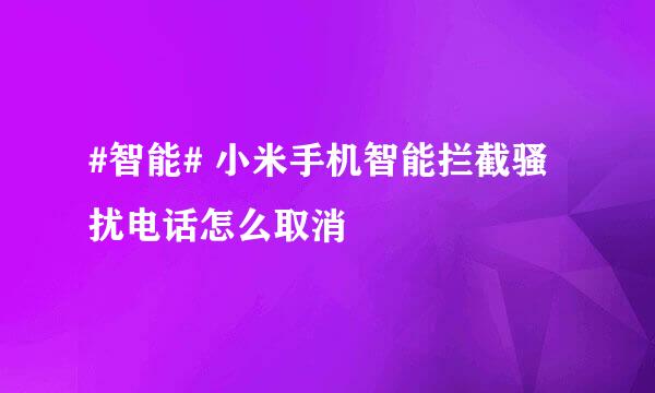 #智能# 小米手机智能拦截骚扰电话怎么取消