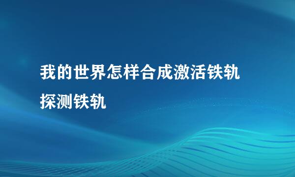 我的世界怎样合成激活铁轨 探测铁轨