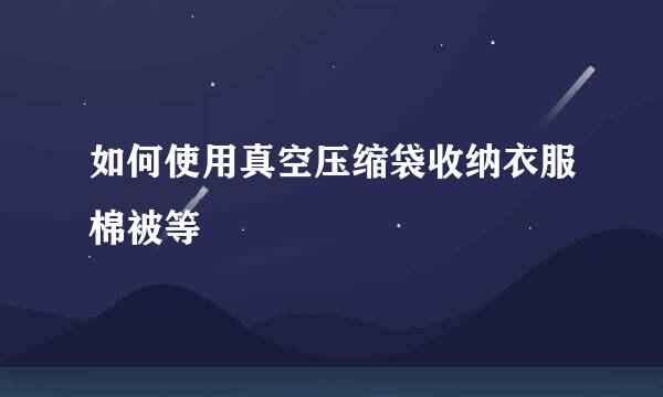如何使用真空压缩袋收纳衣服棉被等