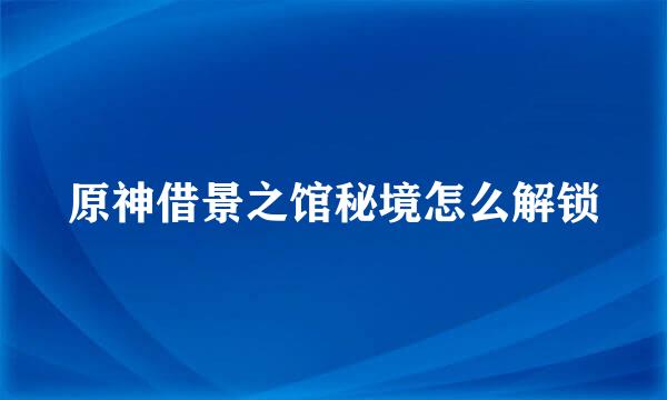 原神借景之馆秘境怎么解锁