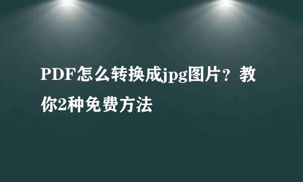 PDF怎么转换成jpg图片？教你2种免费方法