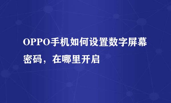 OPPO手机如何设置数字屏幕密码，在哪里开启