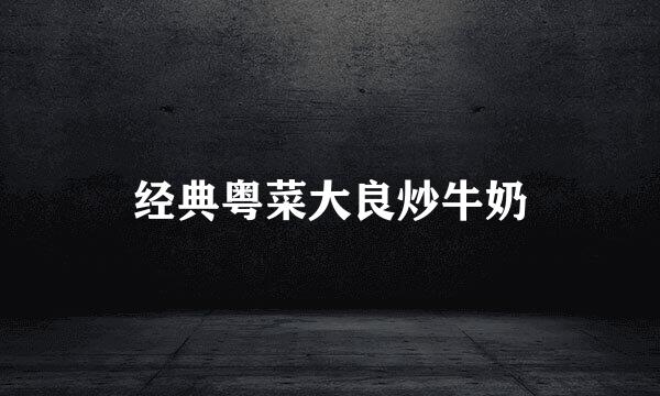 经典粤菜大良炒牛奶