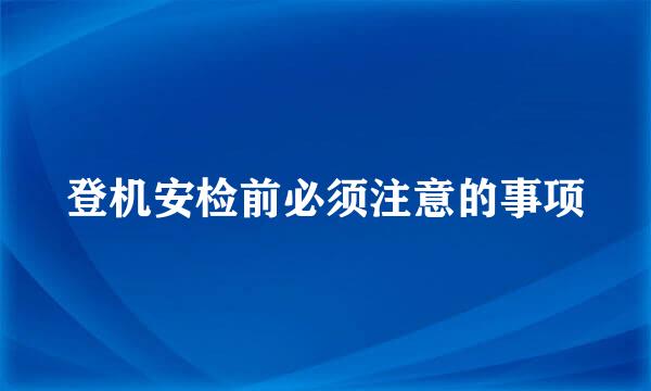 登机安检前必须注意的事项