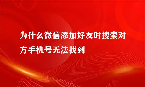 为什么微信添加好友时搜索对方手机号无法找到