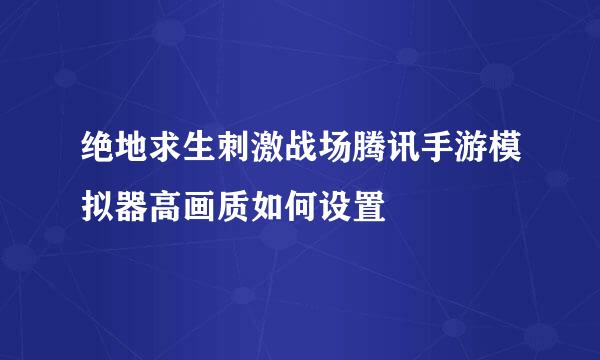 绝地求生刺激战场腾讯手游模拟器高画质如何设置