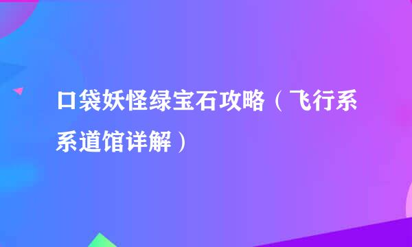 口袋妖怪绿宝石攻略（飞行系系道馆详解）