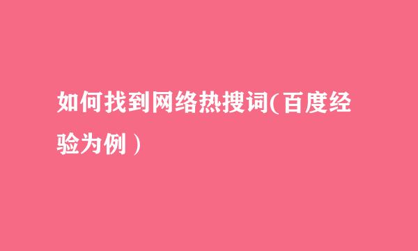 如何找到网络热搜词(百度经验为例）