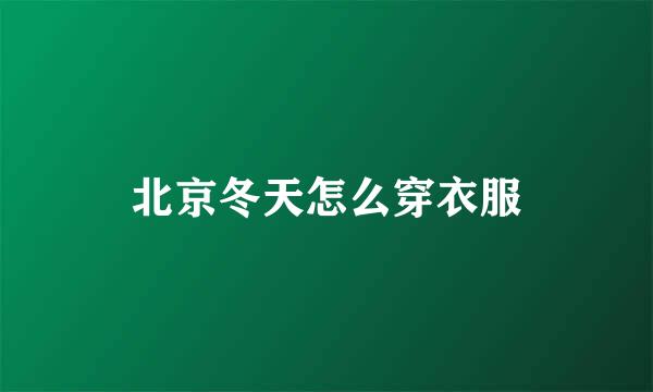 北京冬天怎么穿衣服