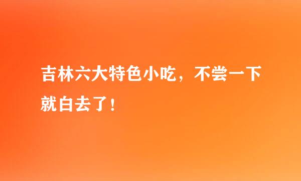 吉林六大特色小吃，不尝一下就白去了！