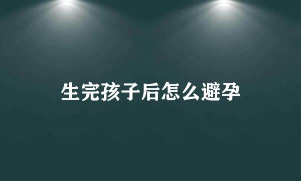生完孩子后怎么避孕