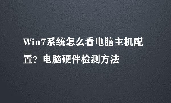 Win7系统怎么看电脑主机配置？电脑硬件检测方法