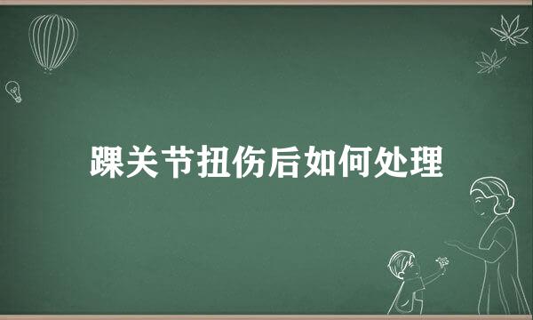 踝关节扭伤后如何处理
