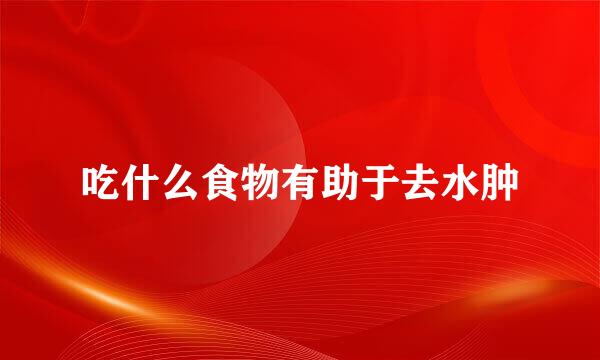 吃什么食物有助于去水肿
