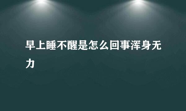 早上睡不醒是怎么回事浑身无力