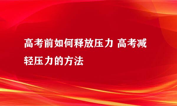 高考前如何释放压力 高考减轻压力的方法