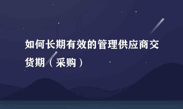 如何长期有效的管理供应商交货期（采购）