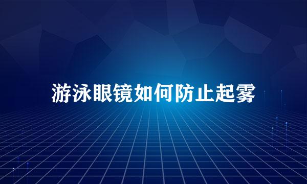 游泳眼镜如何防止起雾
