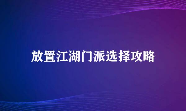 放置江湖门派选择攻略