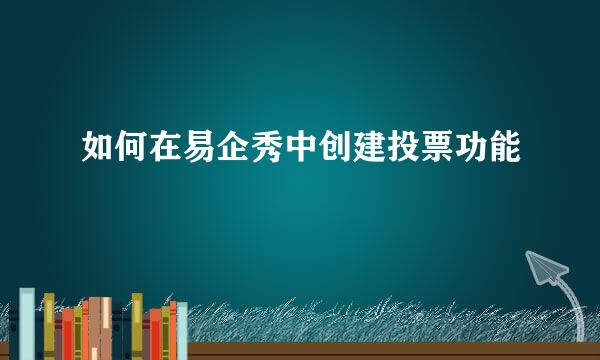 如何在易企秀中创建投票功能