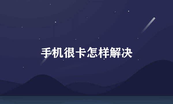 手机很卡怎样解决