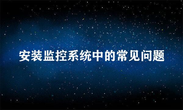 安装监控系统中的常见问题