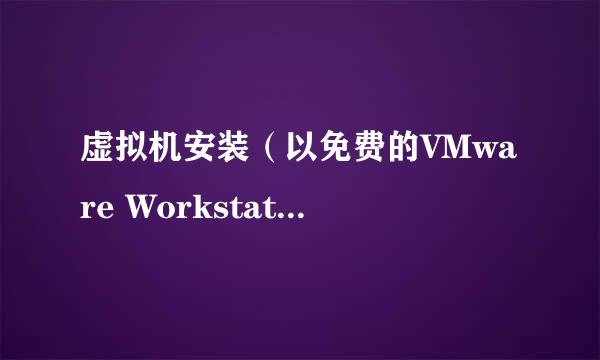 虚拟机安装（以免费的VMware Workstation为例）
