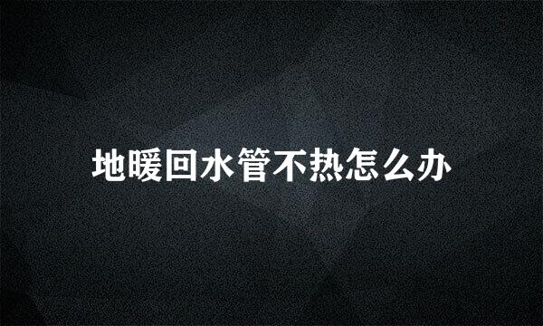 地暖回水管不热怎么办