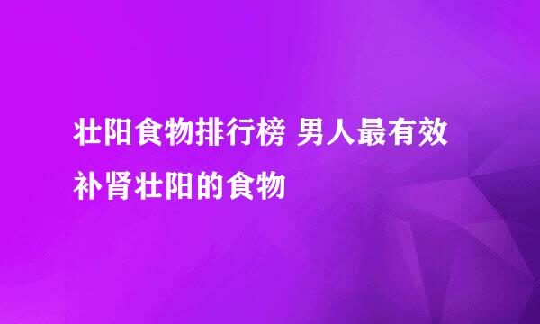 壮阳食物排行榜 男人最有效补肾壮阳的食物
