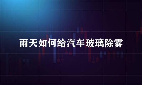 雨天如何给汽车玻璃除雾