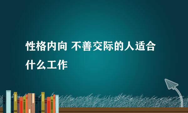 性格内向 不善交际的人适合什么工作
