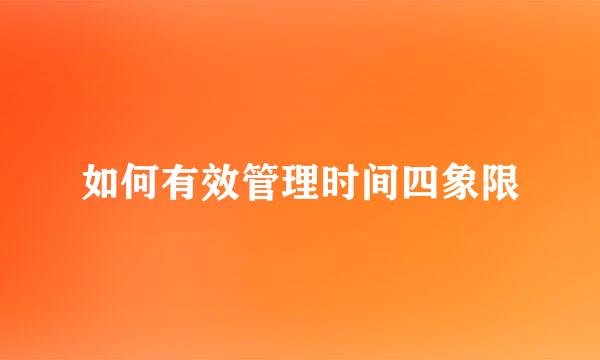 如何有效管理时间四象限