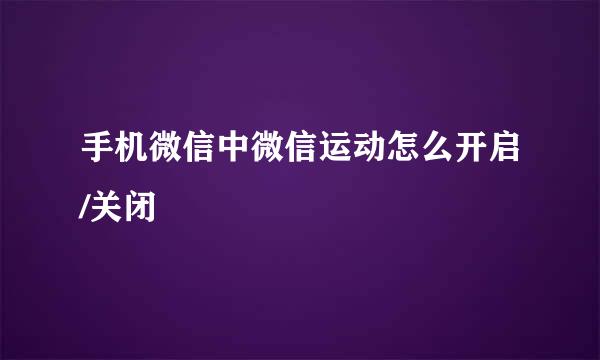 手机微信中微信运动怎么开启/关闭