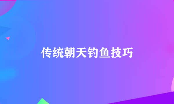 传统朝天钓鱼技巧